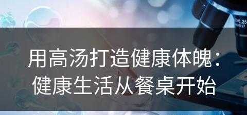 用高汤打造健康体魄：健康生活从餐桌开始